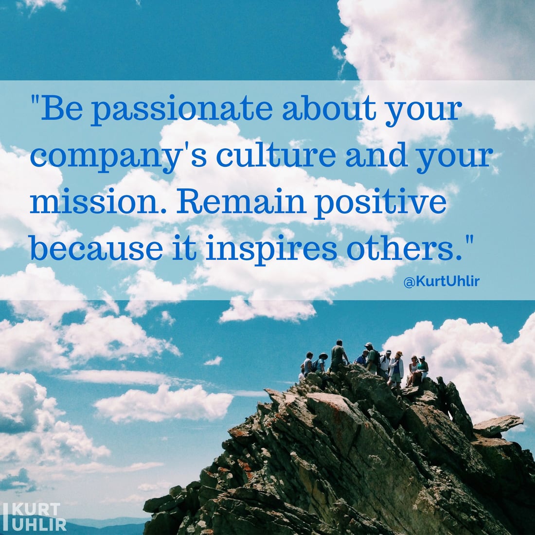 Be passionate about your company's culture and your mission. Remain positive because it inspires others. - Kurt Uhlir quote | Company Culture | Leadership | Motivation | Entrepreneurship