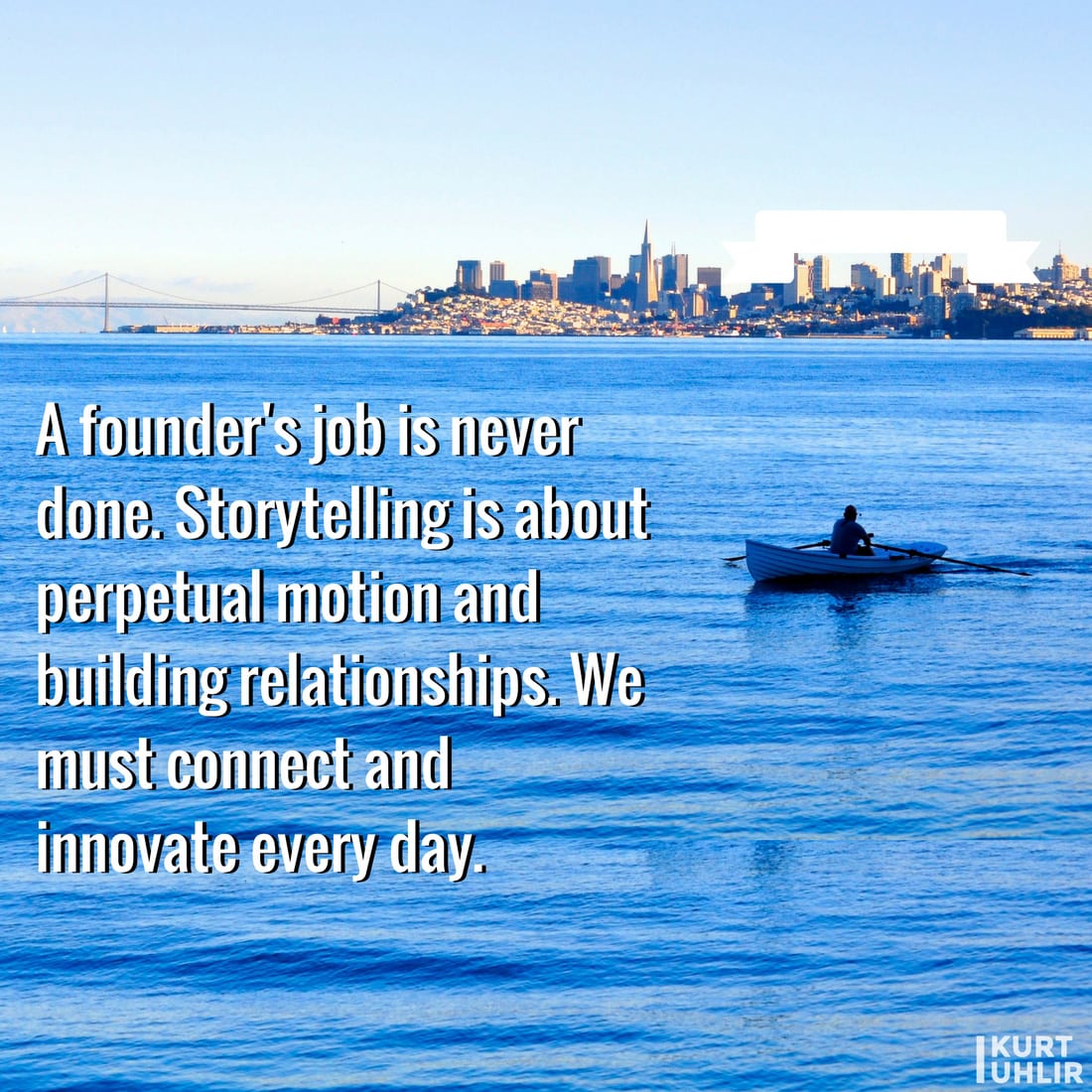 A founder's job is never done. Storytelling is about perpetual motion and building relationships. We must connect and innovate every day - Kurt Uhlir entrepreneur quote | Leadership | Motivation | Entrepreneurship | Founders