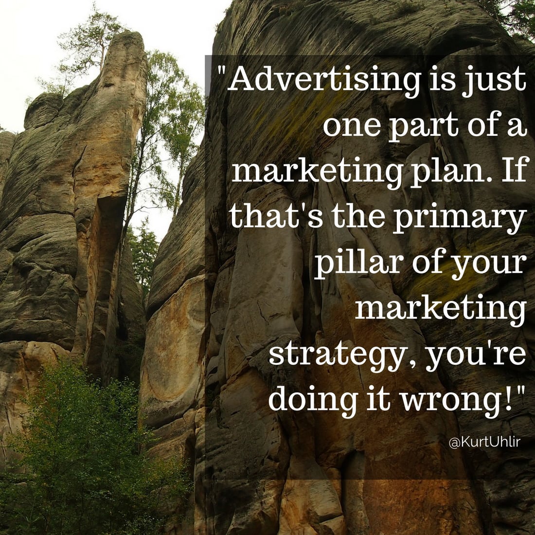 Advertising is just one part of a marketing plan. If that's the primary pillar of your marketing strategy, you're doing it wrong! - Kurt Uhlir marketing quote